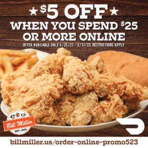 Bill Miller logo. DoorDash logo. $5 Off when you spend $25 or more online. Offer available only 5/25/23 - 5/31/23. Restrictions apply. Image includes 10 pc fried chicken on a white plate. French fries and french loaf placed behind fried chicken.