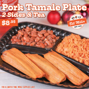 Pork Tamale Plate. 2 Sides & Tea. For a limited time. While supplies last. $8.95 sticker. Image of a tamale plate with Spanish rice, pinto beans, and an iced tea. The plate is placed on a white wooden background.